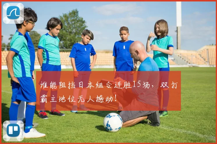 谁能阻挡日本组合连胜15场，双打霸主地位无人撼动！