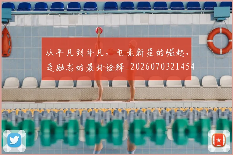 从平凡到非凡，电竞新星的崛起，是励志的最好诠释_20260703214541
