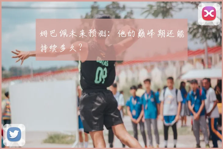 姆巴佩未来预测:他的巅峰期还能持续多久?
