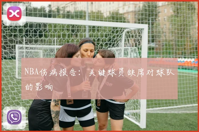 NBA伤病报告:关键球员缺席对球队的影响