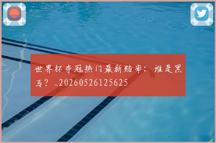 世界杯夺冠热门最新赔率:谁是黑马?_20260526125625