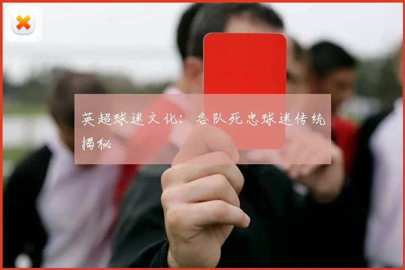 英超球迷文化：各队死忠球迷传统揭秘