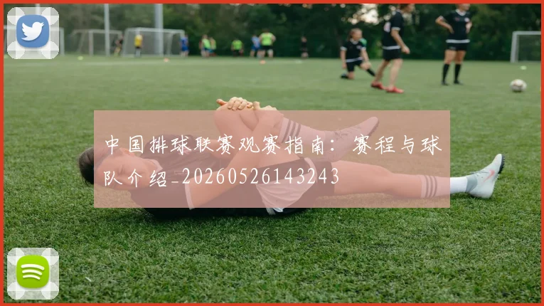 中国排球联赛观赛指南:赛程与球队介绍_20260526143243