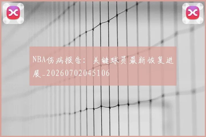 NBA伤病报告:关键球员最新恢复进展_20260702045106
