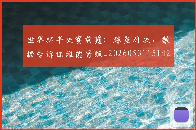 世界杯半决赛前瞻：球星对决，数据告诉你谁能晋级_20260531151426_20260702175609