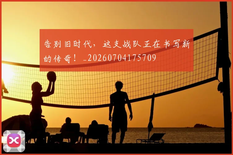 告别旧时代,这支战队正在书写新的传奇!_20260704175709
