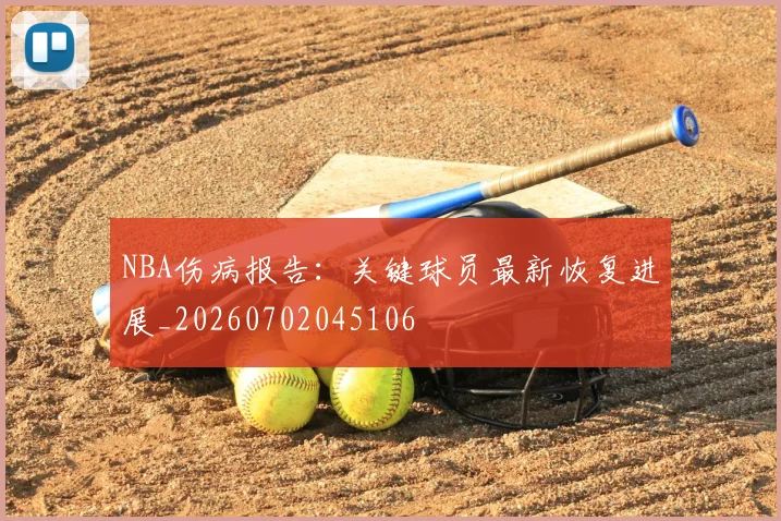 NBA伤病报告：关键球员最新恢复进展_20260702045106