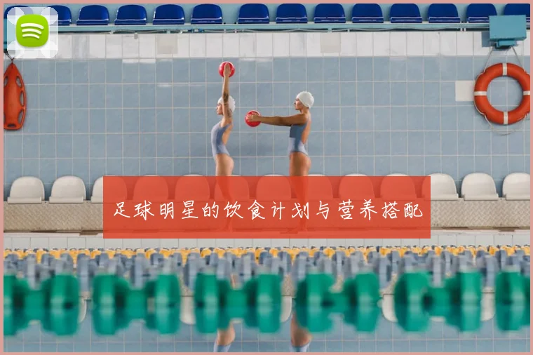 足球明星的饮食计划与营养搭配