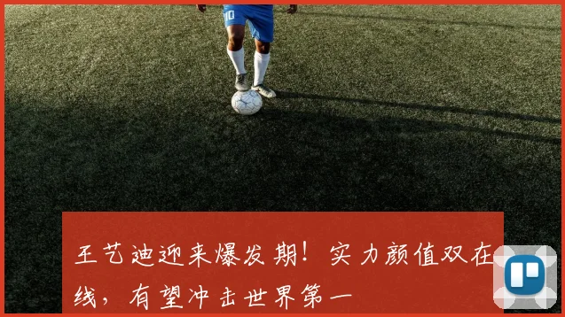 王艺迪迎来爆发期！实力颜值双在线，有望冲击世界第一