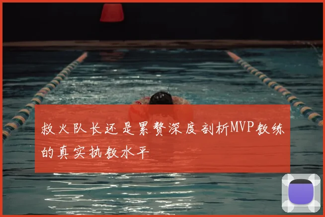 救火队长还是累赘深度剖析MVP教练的真实执教水平