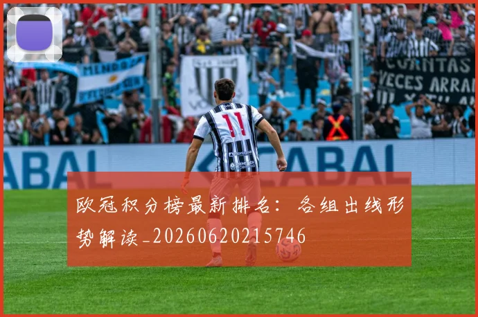 欧冠积分榜最新排名:各组出线形势解读_20260620215746