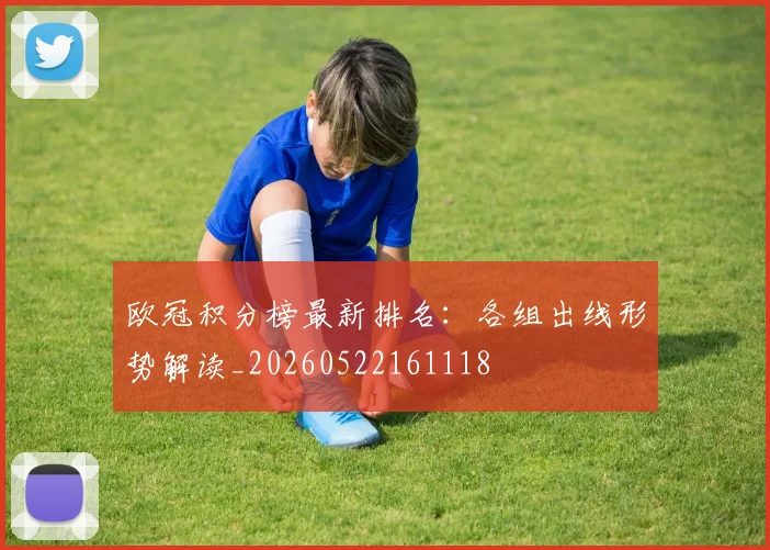 欧冠积分榜最新排名:各组出线形势解读_20260522161118