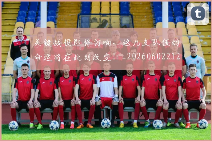 关键战役即将打响,这几支队伍的命运将在此刻改变!_20260602212328_20260704172109