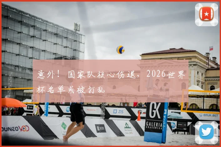 意外！国家队核心伤退，2026世界杯名单或被打乱