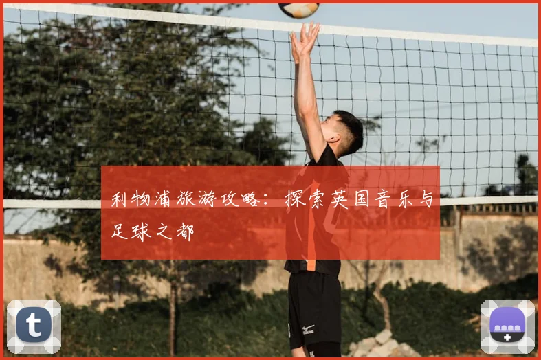 利物浦旅游攻略:探索英国音乐与足球之都