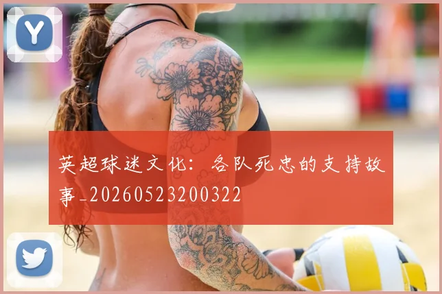 英超球迷文化：各队死忠的支持故事_20260523200322