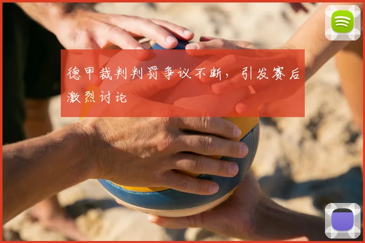 德甲裁判判罚争议不断,引发赛后激烈讨论