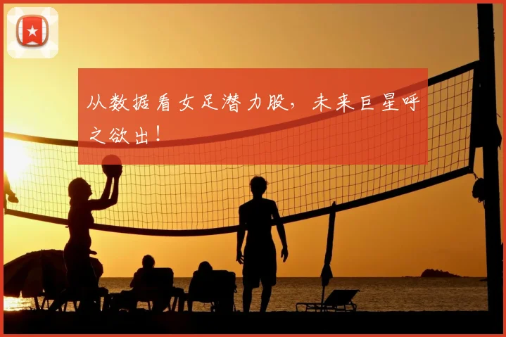 从数据看女足潜力股,未来巨星呼之欲出!