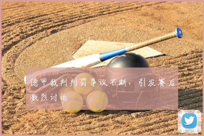 德甲裁判判罚争议不断,引发赛后激烈讨论