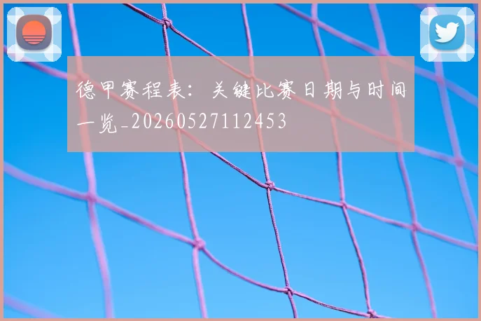 德甲赛程表:关键比赛日期与时间一览_20260527112453
