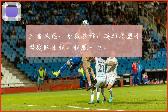 王者风范,舍我其谁,英雄联盟手游战队出征,征服一切!